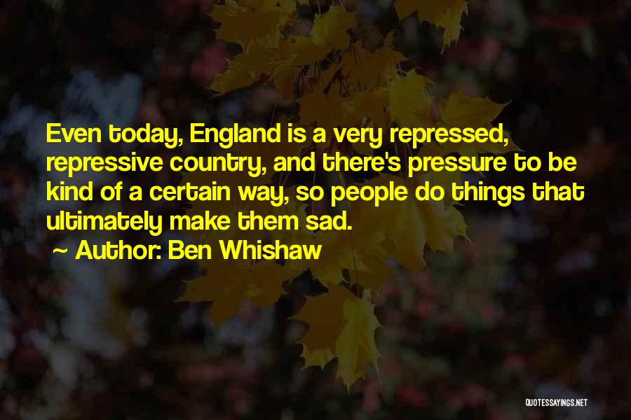 Ben Whishaw Quotes: Even Today, England Is A Very Repressed, Repressive Country, And There's Pressure To Be Kind Of A Certain Way, So