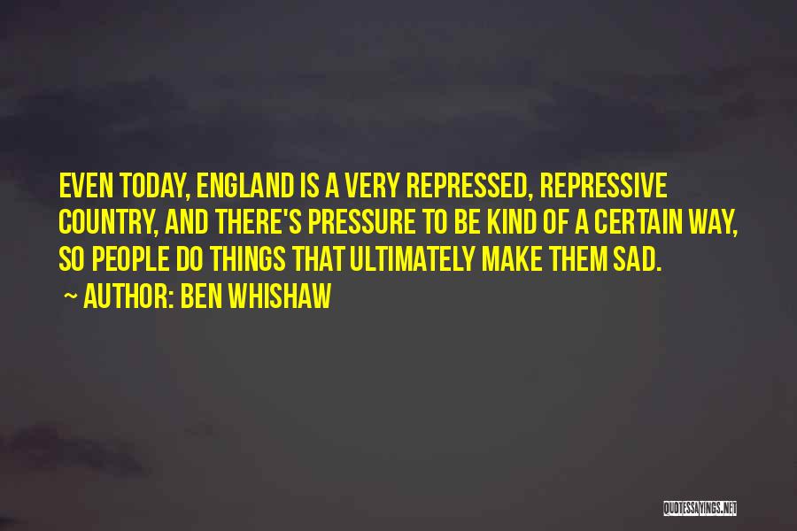 Ben Whishaw Quotes: Even Today, England Is A Very Repressed, Repressive Country, And There's Pressure To Be Kind Of A Certain Way, So