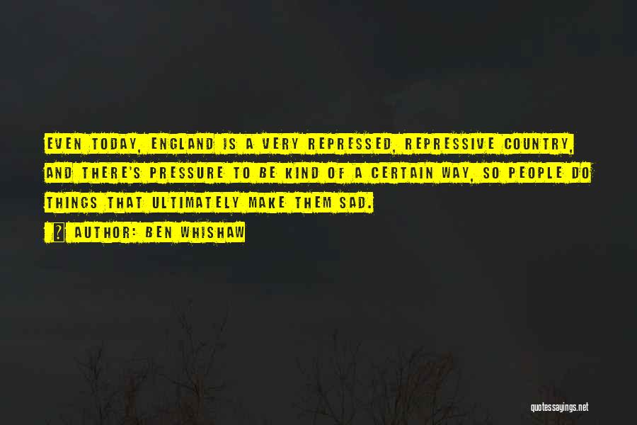 Ben Whishaw Quotes: Even Today, England Is A Very Repressed, Repressive Country, And There's Pressure To Be Kind Of A Certain Way, So