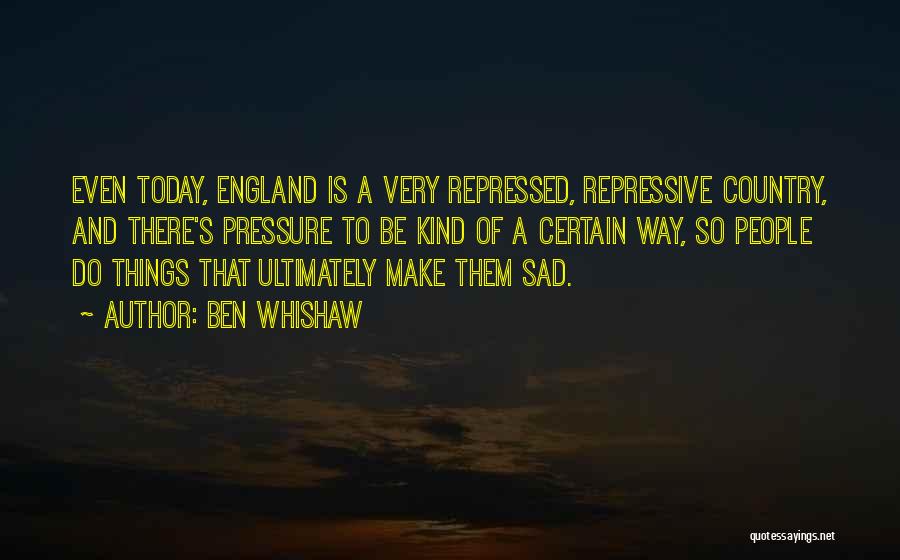 Ben Whishaw Quotes: Even Today, England Is A Very Repressed, Repressive Country, And There's Pressure To Be Kind Of A Certain Way, So