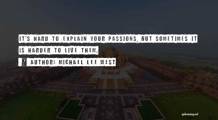 Michael Lee West Quotes: It's Hard To Explain Your Passions, But Sometimes It Is Harder To Live Them.