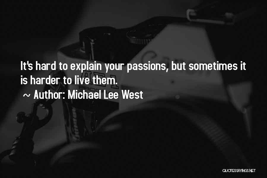 Michael Lee West Quotes: It's Hard To Explain Your Passions, But Sometimes It Is Harder To Live Them.