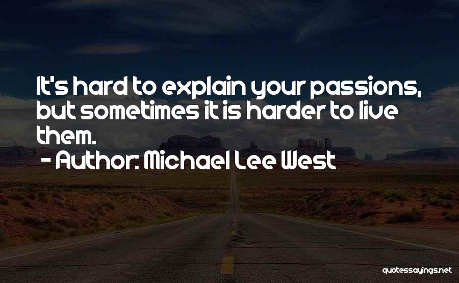 Michael Lee West Quotes: It's Hard To Explain Your Passions, But Sometimes It Is Harder To Live Them.