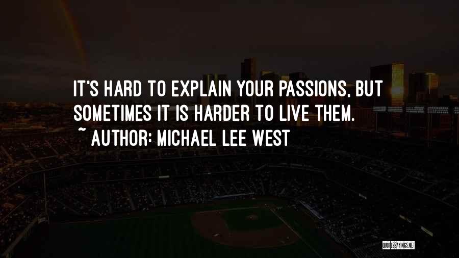 Michael Lee West Quotes: It's Hard To Explain Your Passions, But Sometimes It Is Harder To Live Them.