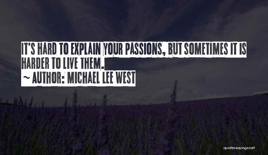Michael Lee West Quotes: It's Hard To Explain Your Passions, But Sometimes It Is Harder To Live Them.