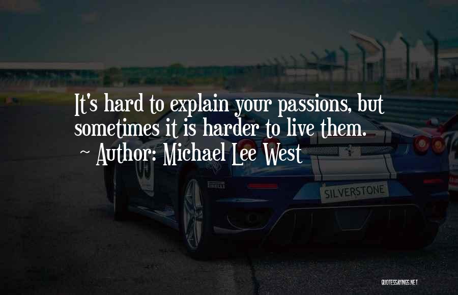 Michael Lee West Quotes: It's Hard To Explain Your Passions, But Sometimes It Is Harder To Live Them.