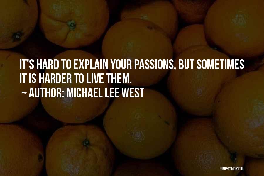Michael Lee West Quotes: It's Hard To Explain Your Passions, But Sometimes It Is Harder To Live Them.
