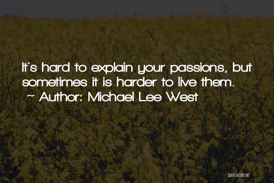 Michael Lee West Quotes: It's Hard To Explain Your Passions, But Sometimes It Is Harder To Live Them.