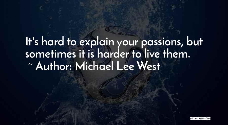 Michael Lee West Quotes: It's Hard To Explain Your Passions, But Sometimes It Is Harder To Live Them.
