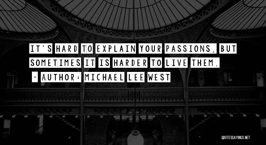 Michael Lee West Quotes: It's Hard To Explain Your Passions, But Sometimes It Is Harder To Live Them.