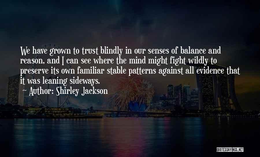 Shirley Jackson Quotes: We Have Grown To Trust Blindly In Our Senses Of Balance And Reason, And I Can See Where The Mind