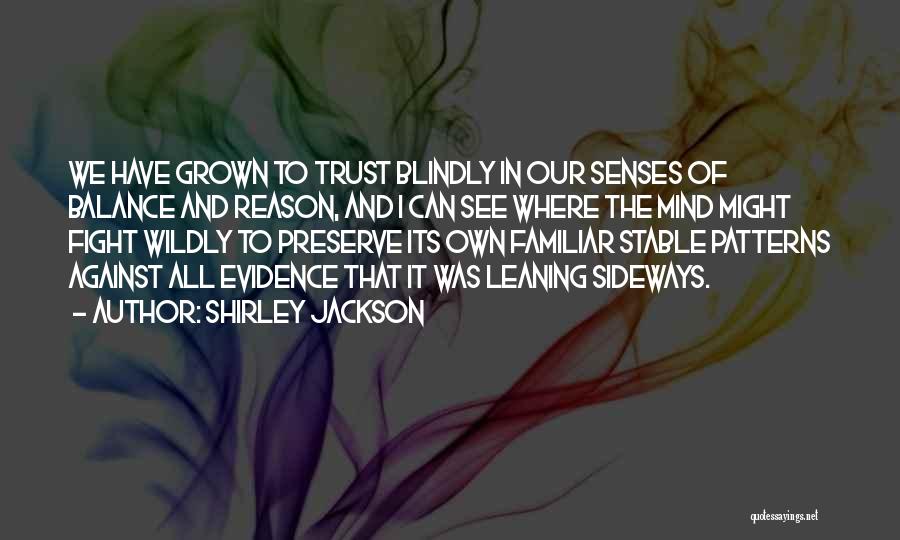 Shirley Jackson Quotes: We Have Grown To Trust Blindly In Our Senses Of Balance And Reason, And I Can See Where The Mind