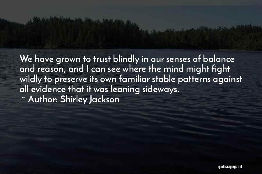 Shirley Jackson Quotes: We Have Grown To Trust Blindly In Our Senses Of Balance And Reason, And I Can See Where The Mind