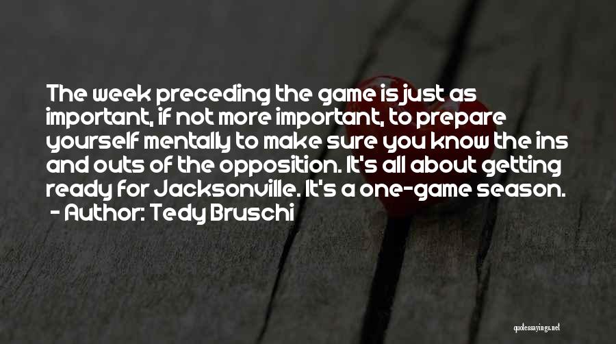 Tedy Bruschi Quotes: The Week Preceding The Game Is Just As Important, If Not More Important, To Prepare Yourself Mentally To Make Sure
