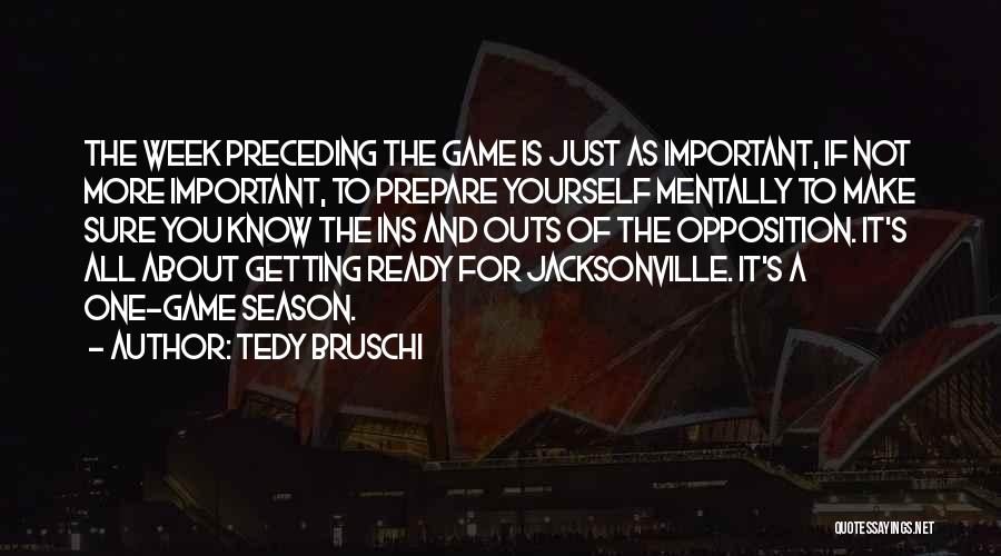 Tedy Bruschi Quotes: The Week Preceding The Game Is Just As Important, If Not More Important, To Prepare Yourself Mentally To Make Sure