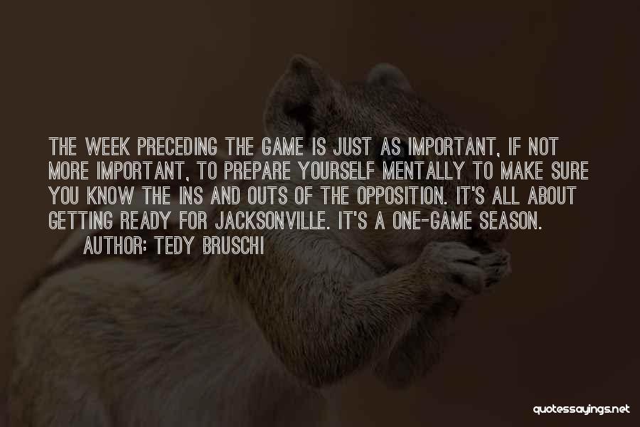 Tedy Bruschi Quotes: The Week Preceding The Game Is Just As Important, If Not More Important, To Prepare Yourself Mentally To Make Sure