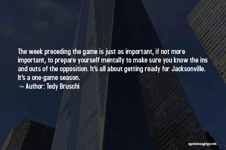 Tedy Bruschi Quotes: The Week Preceding The Game Is Just As Important, If Not More Important, To Prepare Yourself Mentally To Make Sure