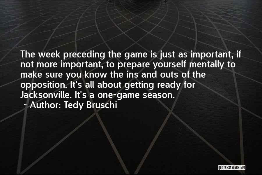 Tedy Bruschi Quotes: The Week Preceding The Game Is Just As Important, If Not More Important, To Prepare Yourself Mentally To Make Sure