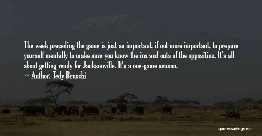 Tedy Bruschi Quotes: The Week Preceding The Game Is Just As Important, If Not More Important, To Prepare Yourself Mentally To Make Sure