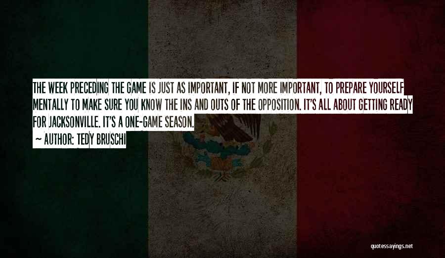 Tedy Bruschi Quotes: The Week Preceding The Game Is Just As Important, If Not More Important, To Prepare Yourself Mentally To Make Sure