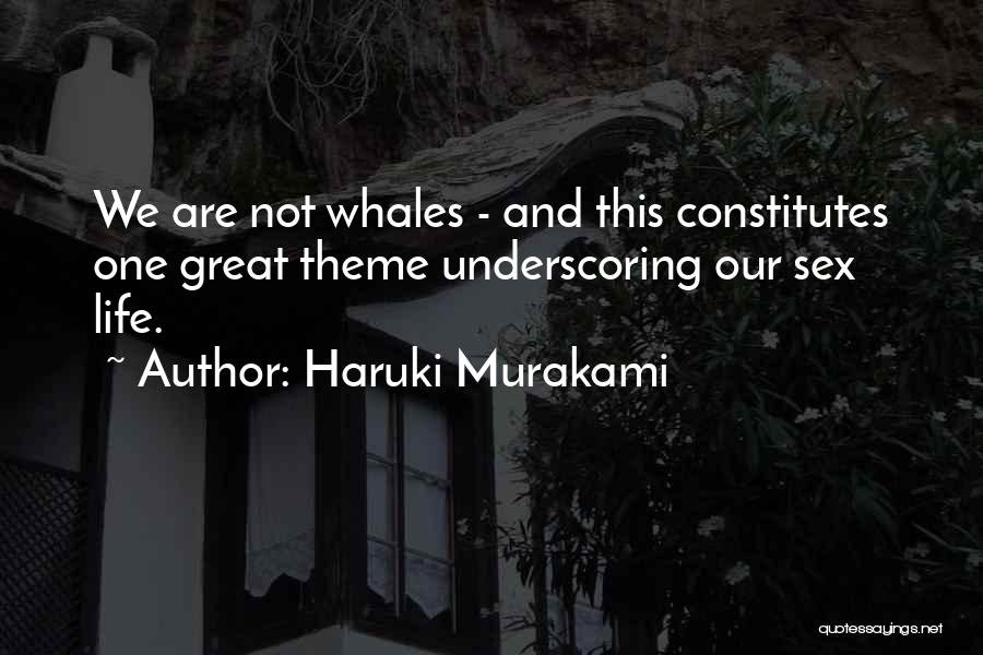 Haruki Murakami Quotes: We Are Not Whales - And This Constitutes One Great Theme Underscoring Our Sex Life.