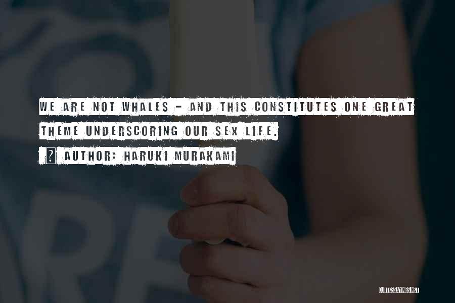 Haruki Murakami Quotes: We Are Not Whales - And This Constitutes One Great Theme Underscoring Our Sex Life.