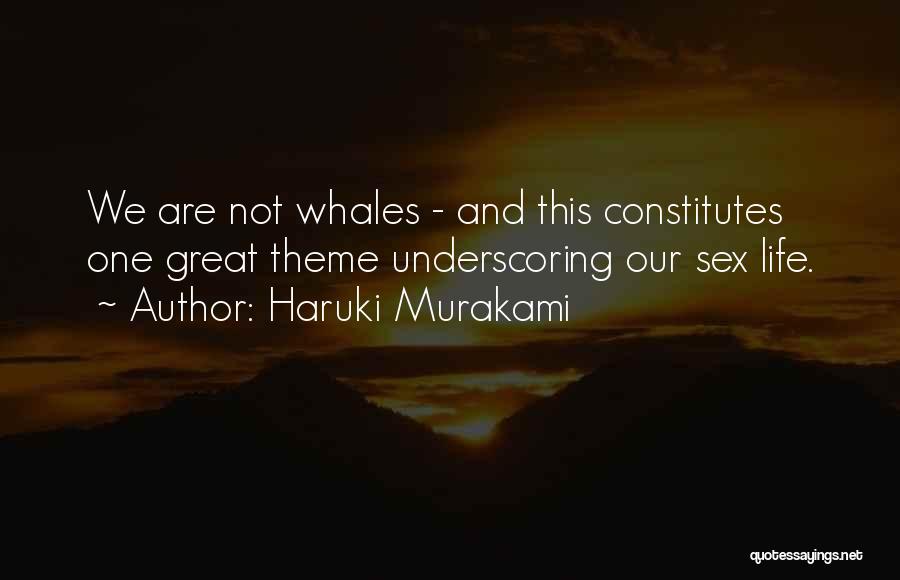 Haruki Murakami Quotes: We Are Not Whales - And This Constitutes One Great Theme Underscoring Our Sex Life.