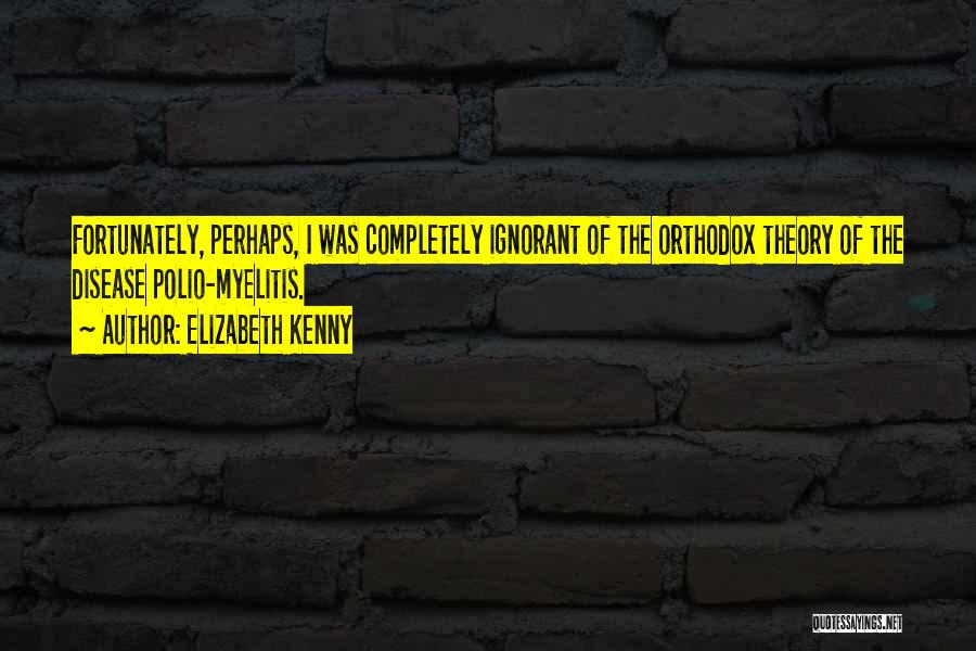 Elizabeth Kenny Quotes: Fortunately, Perhaps, I Was Completely Ignorant Of The Orthodox Theory Of The Disease Polio-myelitis.