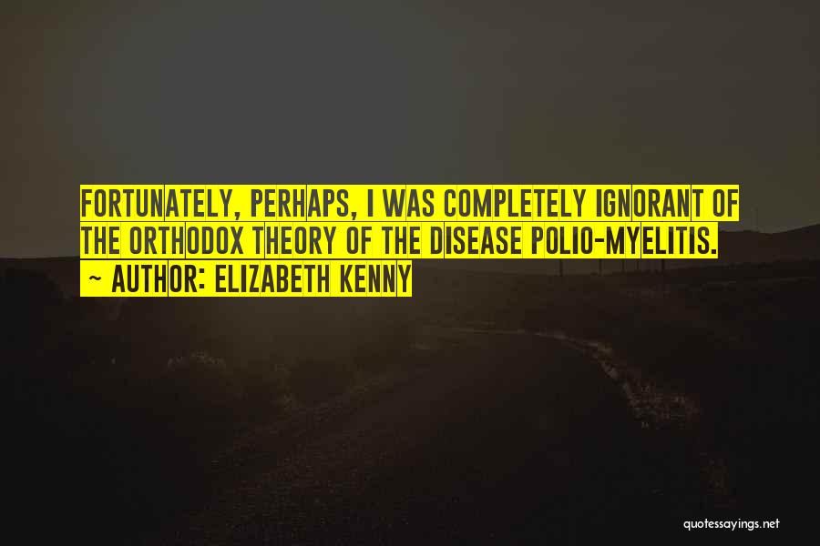 Elizabeth Kenny Quotes: Fortunately, Perhaps, I Was Completely Ignorant Of The Orthodox Theory Of The Disease Polio-myelitis.