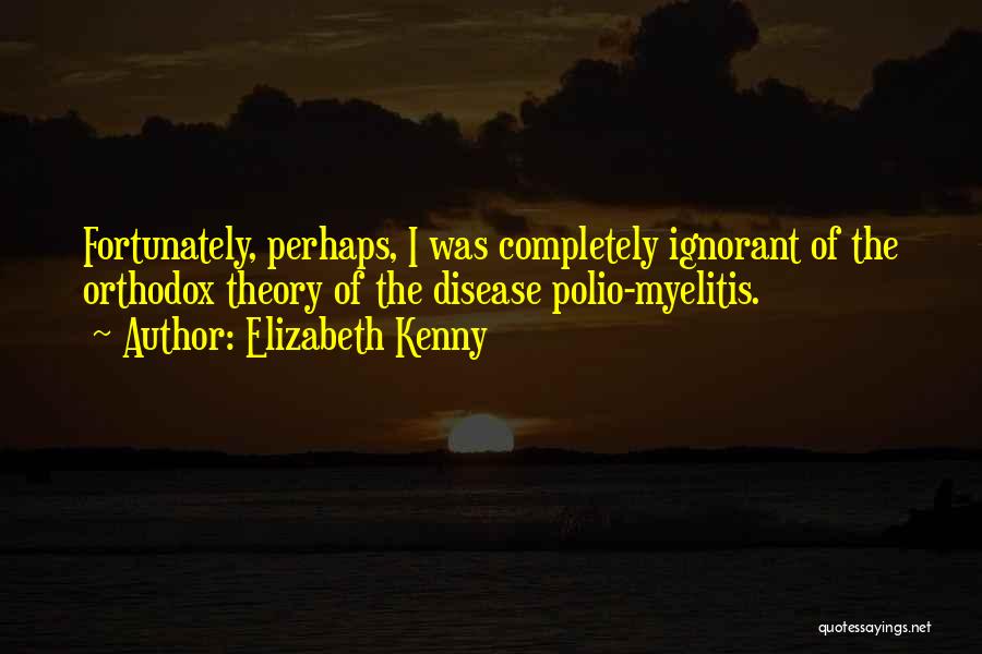 Elizabeth Kenny Quotes: Fortunately, Perhaps, I Was Completely Ignorant Of The Orthodox Theory Of The Disease Polio-myelitis.