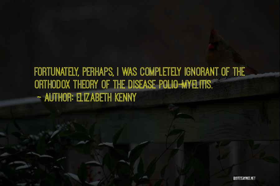 Elizabeth Kenny Quotes: Fortunately, Perhaps, I Was Completely Ignorant Of The Orthodox Theory Of The Disease Polio-myelitis.