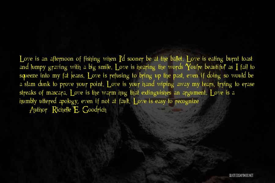 Richelle E. Goodrich Quotes: Love Is An Afternoon Of Fishing When I'd Sooner Be At The Ballet. Love Is Eating Burnt Toast And Lumpy