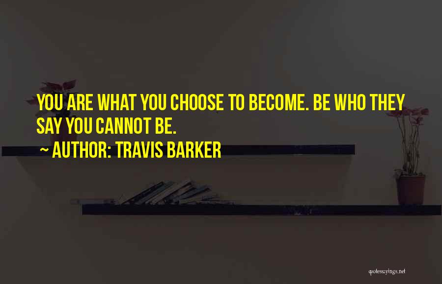 Travis Barker Quotes: You Are What You Choose To Become. Be Who They Say You Cannot Be.