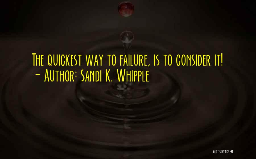 Sandi K. Whipple Quotes: The Quickest Way To Failure, Is To Consider It!