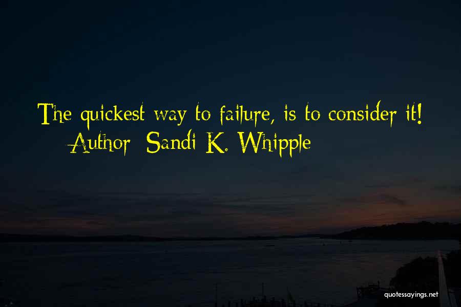 Sandi K. Whipple Quotes: The Quickest Way To Failure, Is To Consider It!