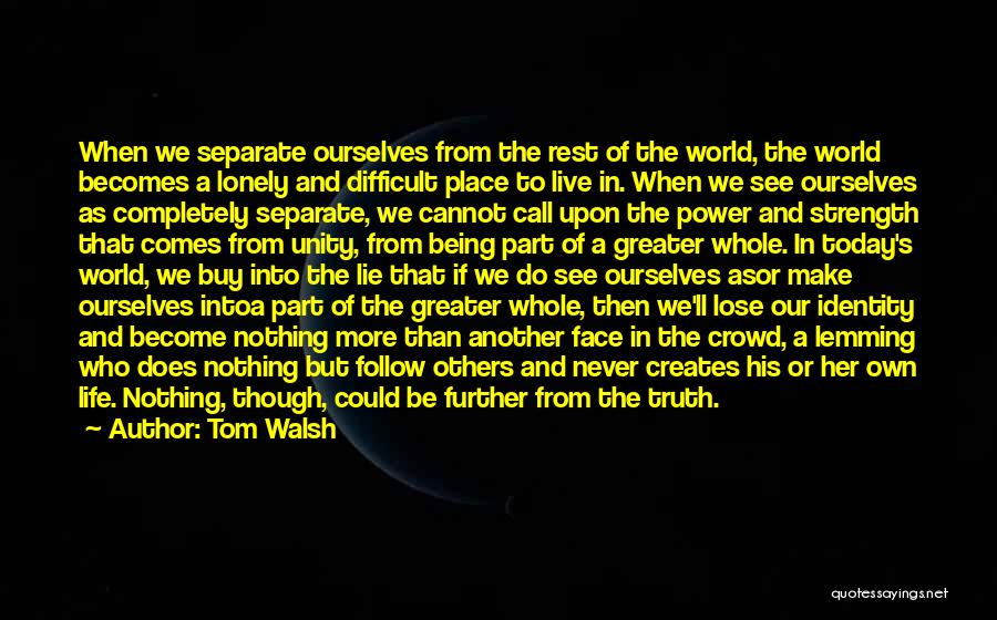 Tom Walsh Quotes: When We Separate Ourselves From The Rest Of The World, The World Becomes A Lonely And Difficult Place To Live