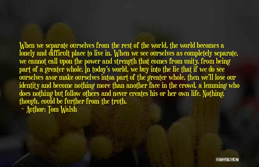 Tom Walsh Quotes: When We Separate Ourselves From The Rest Of The World, The World Becomes A Lonely And Difficult Place To Live