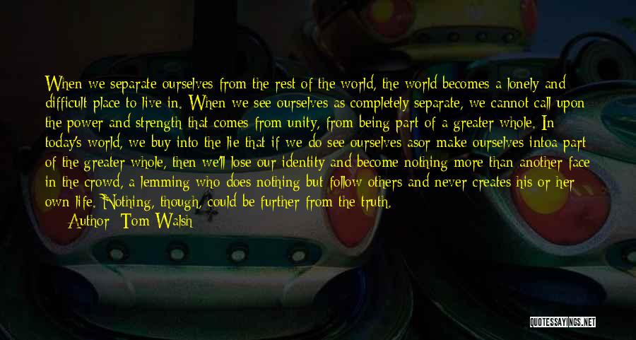 Tom Walsh Quotes: When We Separate Ourselves From The Rest Of The World, The World Becomes A Lonely And Difficult Place To Live