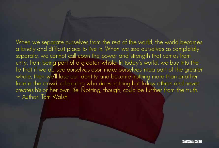 Tom Walsh Quotes: When We Separate Ourselves From The Rest Of The World, The World Becomes A Lonely And Difficult Place To Live