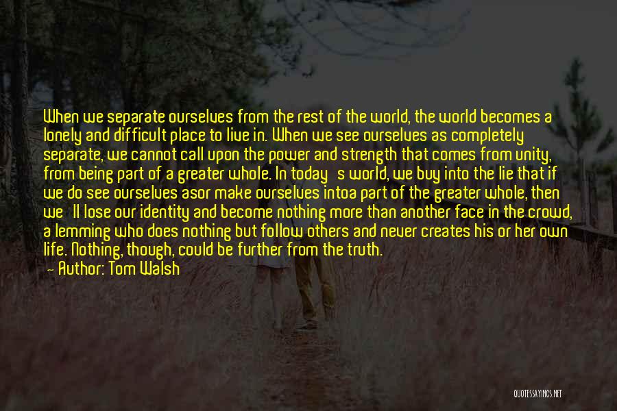 Tom Walsh Quotes: When We Separate Ourselves From The Rest Of The World, The World Becomes A Lonely And Difficult Place To Live