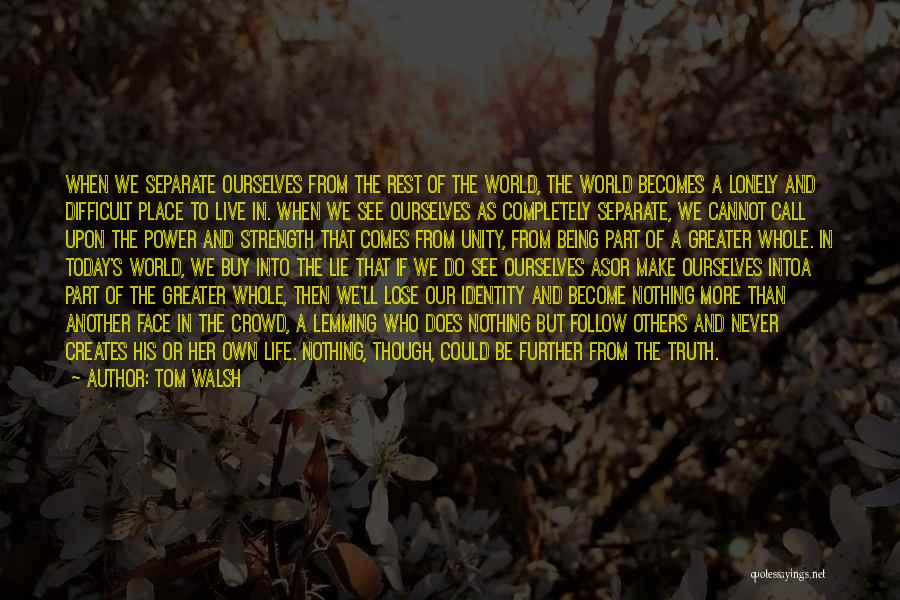 Tom Walsh Quotes: When We Separate Ourselves From The Rest Of The World, The World Becomes A Lonely And Difficult Place To Live