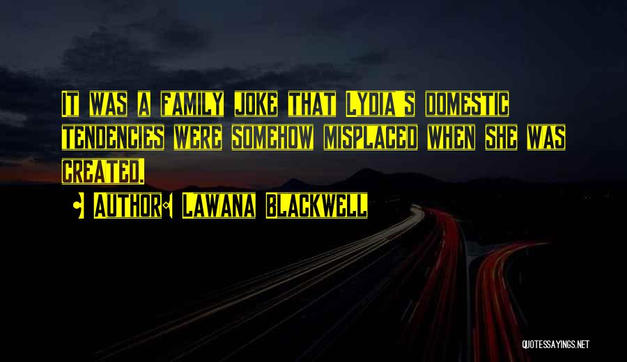 Lawana Blackwell Quotes: It Was A Family Joke That Lydia's Domestic Tendencies Were Somehow Misplaced When She Was Created.