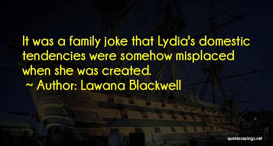 Lawana Blackwell Quotes: It Was A Family Joke That Lydia's Domestic Tendencies Were Somehow Misplaced When She Was Created.