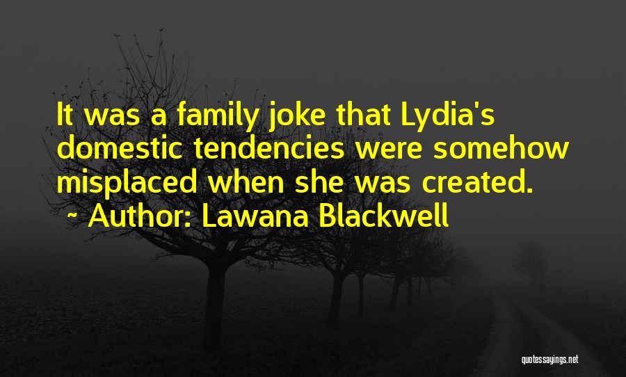 Lawana Blackwell Quotes: It Was A Family Joke That Lydia's Domestic Tendencies Were Somehow Misplaced When She Was Created.