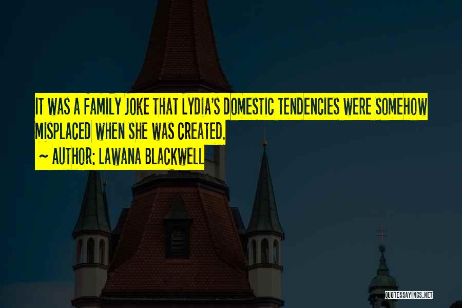 Lawana Blackwell Quotes: It Was A Family Joke That Lydia's Domestic Tendencies Were Somehow Misplaced When She Was Created.