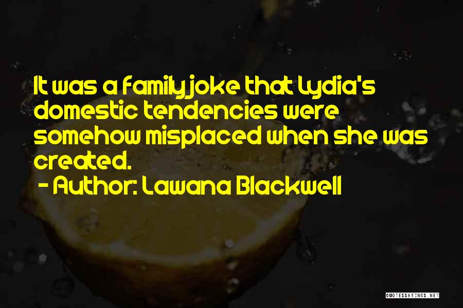 Lawana Blackwell Quotes: It Was A Family Joke That Lydia's Domestic Tendencies Were Somehow Misplaced When She Was Created.