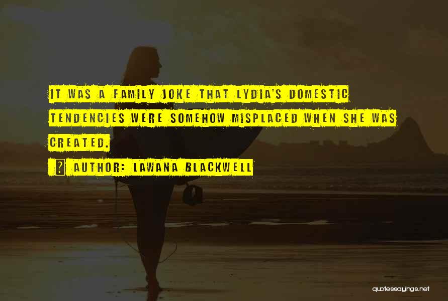 Lawana Blackwell Quotes: It Was A Family Joke That Lydia's Domestic Tendencies Were Somehow Misplaced When She Was Created.