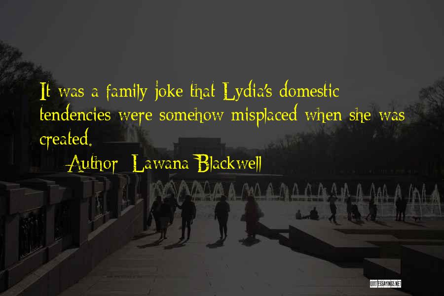 Lawana Blackwell Quotes: It Was A Family Joke That Lydia's Domestic Tendencies Were Somehow Misplaced When She Was Created.