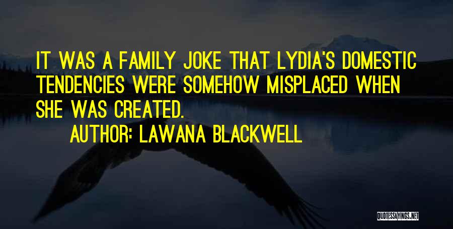Lawana Blackwell Quotes: It Was A Family Joke That Lydia's Domestic Tendencies Were Somehow Misplaced When She Was Created.