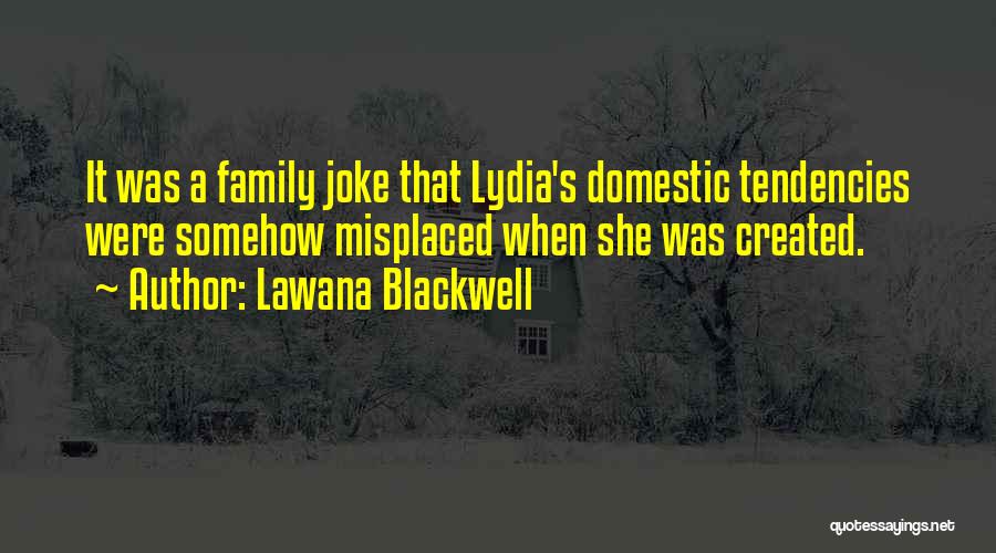 Lawana Blackwell Quotes: It Was A Family Joke That Lydia's Domestic Tendencies Were Somehow Misplaced When She Was Created.